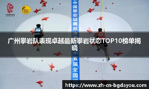 广州攀岩队表现卓越最新攀岩状态TOP10榜单揭晓
