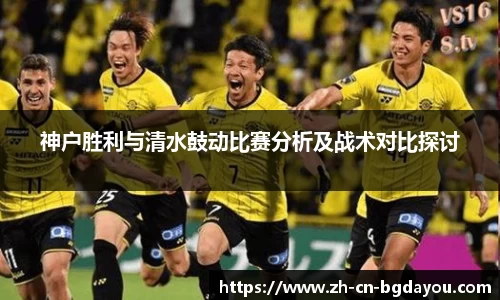神户胜利与清水鼓动比赛分析及战术对比探讨
